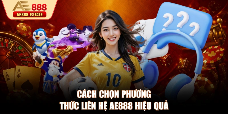 Cách chọn phương thức liên hệ AE888 hiệu quả